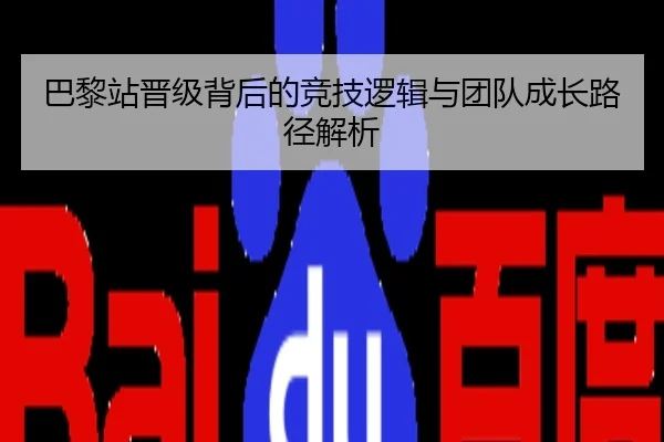 巴黎站晋级背后的竞技逻辑与团队成长路径解析