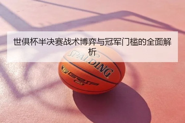 世俱杯半决赛战术博弈与冠军门槛的全面解析