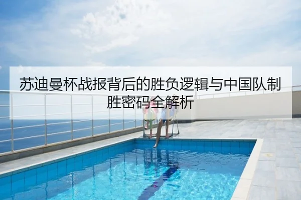 苏迪曼杯战报背后的胜负逻辑与中国队制胜密码全解析