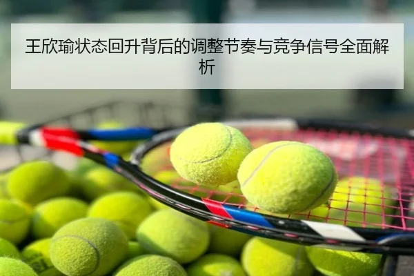 王欣瑜状态回升背后的调整节奏与竞争信号全面解析