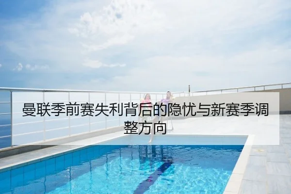 曼联季前赛失利背后的隐忧与新赛季调整方向