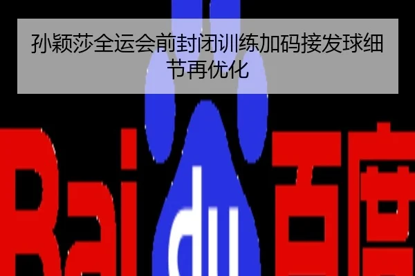 孙颖莎全运会前封闭训练加码接发球细节再优化