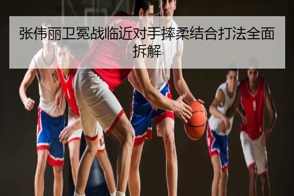 张伟丽卫冕战临近对手摔柔结合打法全面拆解