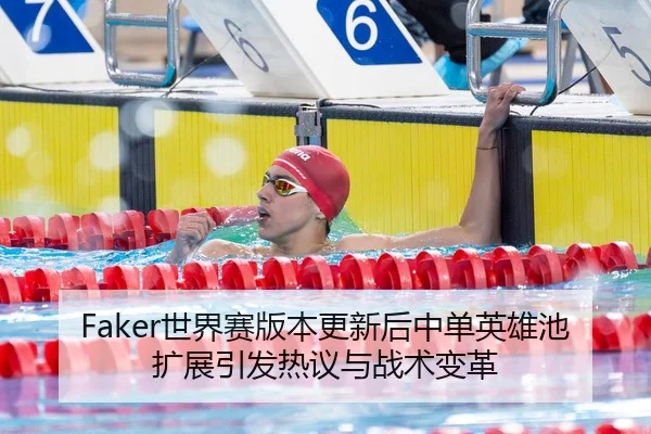 Faker世界赛版本更新后中单英雄池扩展引发热议与战术变革